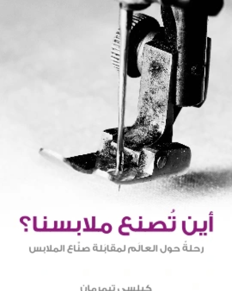 كتاب اين تُصنع ملابسنا؟ رحلةٌ حول العالَم لمقابَلة صنَّاع الملابس لـ كيلسي تيمرمان