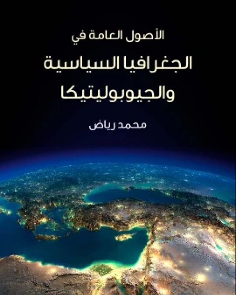 كتاب الاصول العامة في الجغرافيا السياسية والجيوبوليتيكا مع دراسة تطبيقية على الشرق الاوسط لـ د. محمد رياض