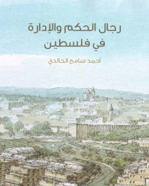 كتاب رجال الحكم والادارة في فلسطين من عهد الخلفاء الراشدين الى القرن الرابع عشر الهجري لـ احمد سامح الخالدي