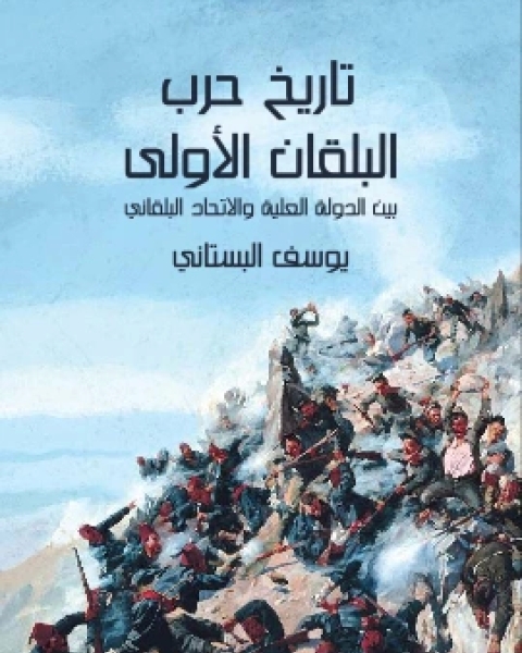 كتاب تاريخ حرب البلقان الاولى بين الدولة العلية والاتحاد البلقاني المؤلف من البلغار والصرب واليونان والجبل الاسود لـ يوسف البستاني