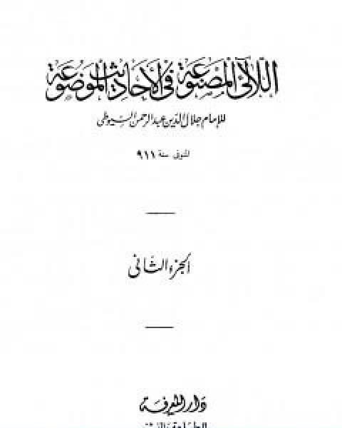 كتاب اللالئ المصنوعة في الاحاديث الموضوعة الجزء الثاني الطهارة فوائد متفرقة لـ جلال الدين المحلي جلال الدين السيوطي فخر الدين قباوة