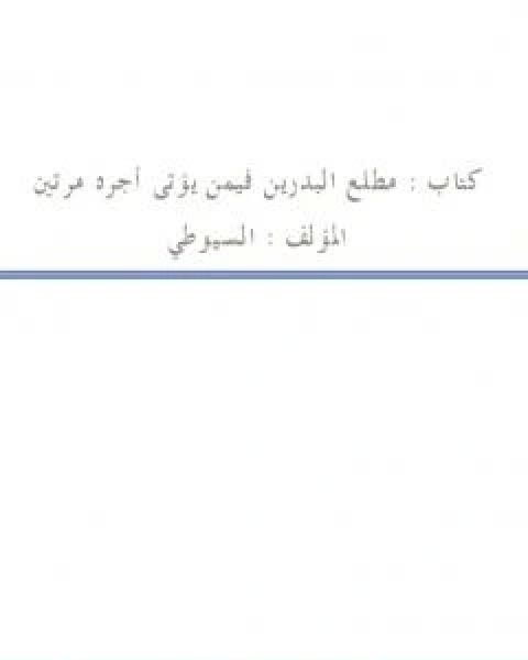 كتاب مطلع البدرين فيمن يؤتى اجره مرتين لـ جلال الدين المحلي جلال الدين السيوطي فخر الدين قباوة