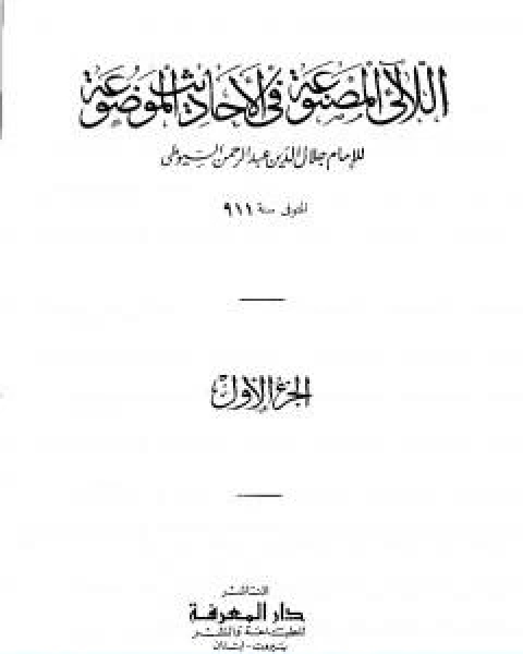 كتاب اللالئ المصنوعة في الاحاديث الموضوعة الجزء الاول التوحيد مناقب البلدان والايام لـ جلال الدين المحلي جلال الدين السيوطي فخر الدين قباوة