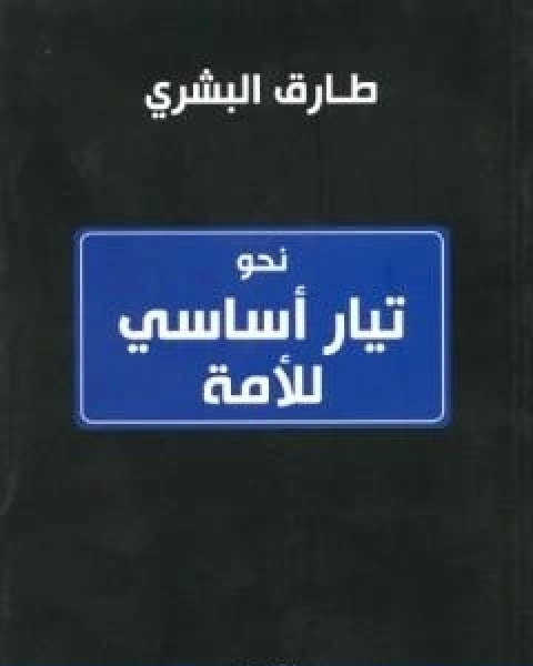 كتاب نحو تيار اساسي للامة تأليف طارق البشري لـ المستشار طارق البشرى