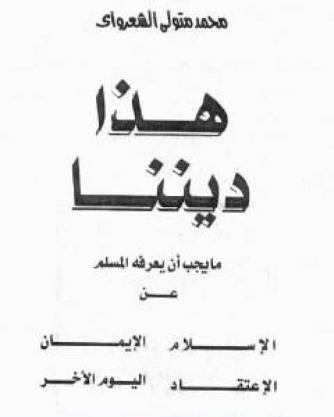 كتاب هذا ديننا ما يجب ان يعرفه المسلم عن الاسلام ـ الايمان الاعتقاد اليوم الاخر لـ محمد متولي الشعراوي القرطبي محمد بن سليمان المغربي ابن القيم