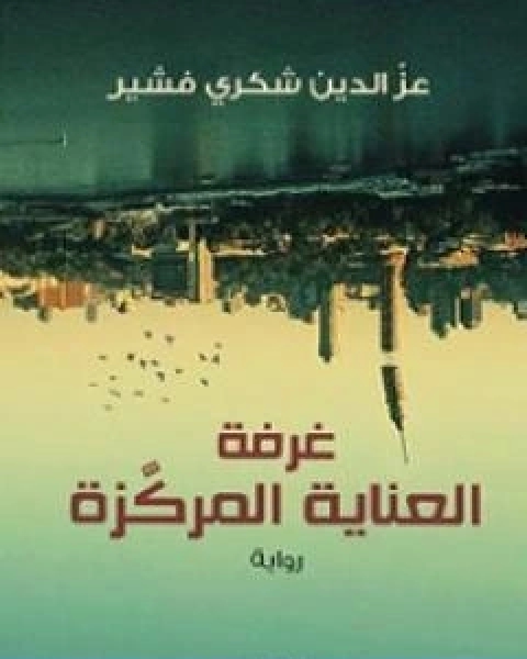 رواية غرفة العناية المركزة تأليف عز الدين شكري فشير لـ عز الدين شكري فشير