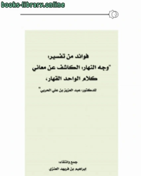 كتاب فوائد من تفسير : وجه النهار الكاشف عن معاني كلام الواحد القهار ، للدكتور عبدالعزيز الحربي لـ ابراهيم بن فريهد العنزي