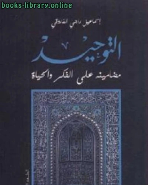 كتاب التوحيد مضامينه على الفكر والحياة لـ اسماعيل راجي الفاروقي