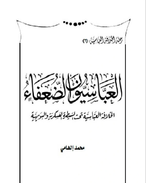 كتاب موسوعة رحلة الخلافة العباسية من القوة للانهيار (العباسيون الضعفاء) لـ محمد الهامي