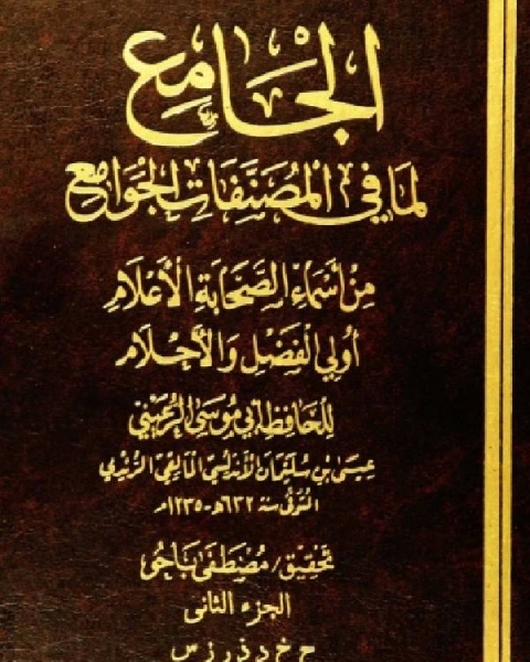 كتاب الجامع لما في المصنفات الجوامع من أسماء الصحابة الأعلام أولي الفضل والأحلام الجزء الثاني لـ عيسى بن سليمان الاندلسي ابو موسى الرعيني