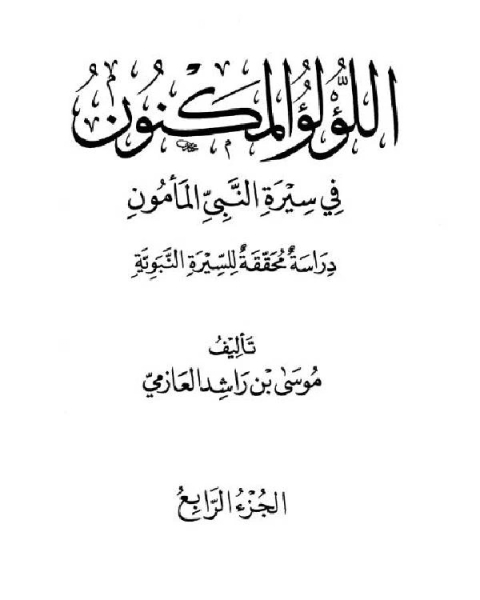 كتاب اللؤلؤ المكنون في سيرة النبي المأمون صلى الله عليه وسلم الجزء الرابع: فتح مكة - الوفاة لـ موسى بن راشد العازمي