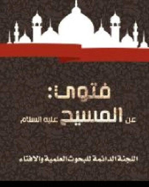 كتاب فتوي: عن المسيح عليه السلام لـ اللجنة الدائمة للبحوث العلمية والافتاء