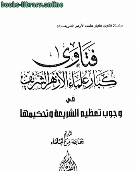 كتاب فتاوى كبار علماء الأزهر الشريف في وجوب تعظيم الشريعة وتحكيمها لـ مجموعه مؤلفين