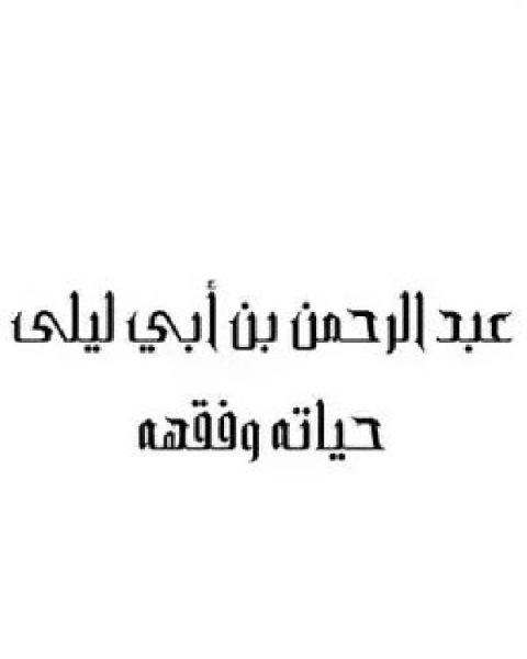 كتاب التابعي الجليل عبد الرحمن بن أبي ليلي الأنصاري صور من حياته وفقهه لـ محمد بن احمد العباد