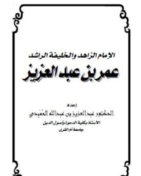 كتاب الإمام الزاهد والخليفة الراشد عمر بن عبدالعزيز لـ د. عبدالعزيز بن عبدالله الحميدي