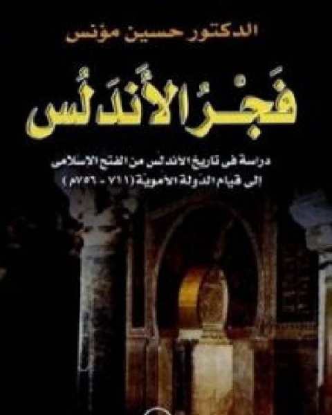 كتاب فجر الأندلس دراسة في تاريخ الأندلس من الفتح الإسلامي إلى قيام الدولة الأموية 711 756م لـ حسين مؤنس كتاب فجر الأندلس دراسة في تاريخ الأندلس من الفتح الإسلامي إلى قيام الدولة الأموية 711 756م لـ حسين مؤنس