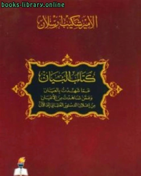 كتاب البيان عما شهدت بالعيان وعمن شاهدت من الأعيان من إعلان الدستور العثماني إلى الآن لـ الامير شكيب ارسلان