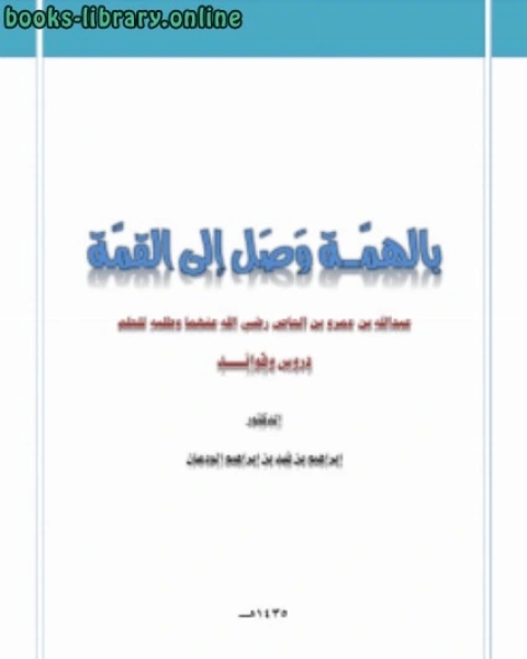 كتاب بالهمة وصل إلى القمة عبدالله بن عمرو بن العاص رضي الله عنهما وطلبه للعلم دروس وفوائد لـ د.ابراهيم بن فهد بن ابراهيم الودعان