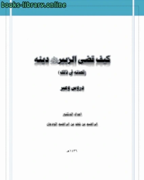 كتاب كيف قضى الزبير رضي الله عنه دينة قصته في ذلك دروس وعبر لـ د.ابراهيم بن فهد بن ابراهيم الودعان