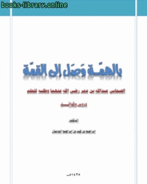 كتاب بالهمة وصل إلى القمة الصحابي عبدالله بن عمر رضي الله عنهما وطلبه للعلم دروس وفوائد لـ ناصر بن سعيد بن سيف السيف