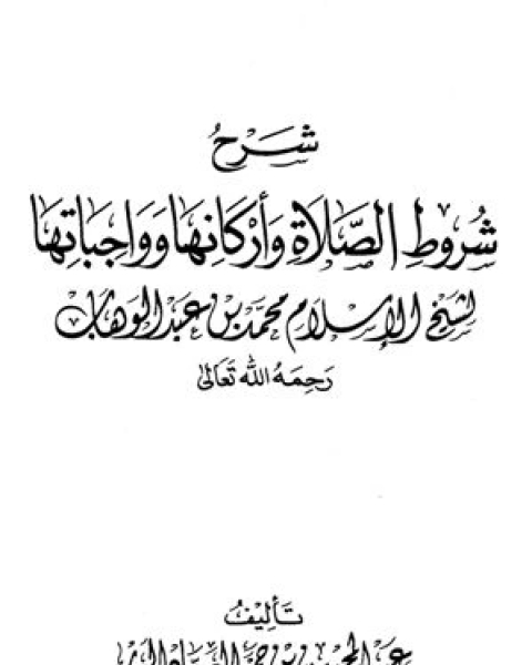 كتاب شرح شروط الصلاة وأركانها وواجباتها لشيخ الإسلام محمد بن عبد الوهاب لـ عبد المحسن بن حمد العباد البدر