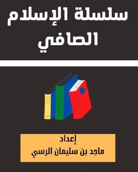 كتاب سلسلة الإسلام الصافي 42 ما لا يسع المسلم والمسلمة جهله من مسائل الطهارة لـ ماجد بن سليمان الرسي