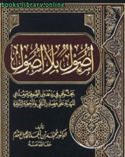 كتاب أصول بلا أصول بحث وافي في رد عدوان الصوفية ومدعي المهدية على مصادر التلقي والمرجعية الشرعية لـ محمد احمد اسماعيل المقدم