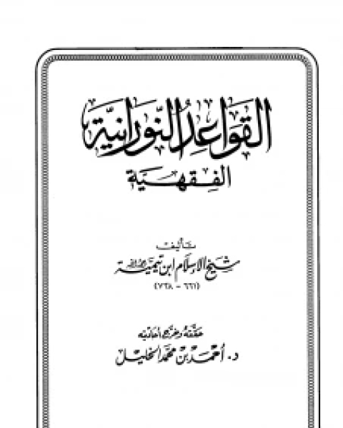 كتاب القواعد النورانية باسمها الصحيح القواعد الكلية ت المحيسن لـ ابو العباس احمد بن عبد الحليم بن عبد السلام بن تيمية الحراني