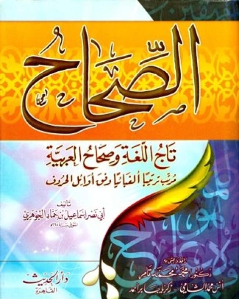 كتاب الصحاح تاج اللغة وصحاح العربية مرتبا ترتيبا ألفبائيا وفق أوائل الحروف ط الحديث لـ اسماعيل بن حماد الجوهري ابو نصر