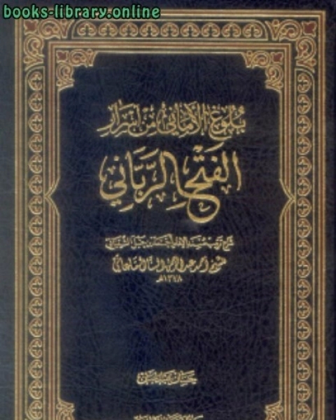 كتاب الفتح الرباني لترتيب مسند الإمام أحمد بن حنبل الشيباني ومعه بلوغ الأماني من أسرار الفتح الرباني لـ 